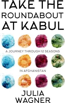 Take the Roundabout at Kabul: A Journey Through 12 Seasons in Afghanistan