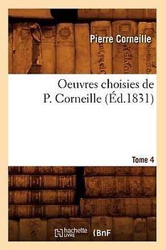 Oeuvres Choisies de P. Corneille. Tome 4 (Éd.1831)