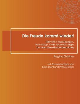 Die Freude kommt wieder!. Hilfreiche Yogaübungen,  Ratschläge sowie Ayurveda-Tipps  bei einer Brustkrebserkrankung