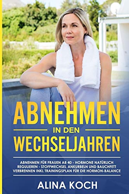 Abnehmen in den Wechseljahren: Hormone natürlich regulieren, Stoffwechsel ankurbeln und Bauchfett verbrennen. Abnehmen für Frauen ab 40 inkl Trainingsplan für die Hormon-Balance (Abnehmen ab 40)