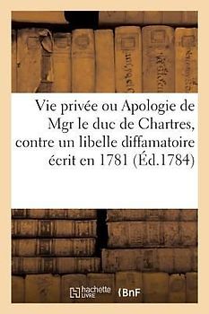 Vie Privée Ou Apologie de Mgr Le Duc de Chartres