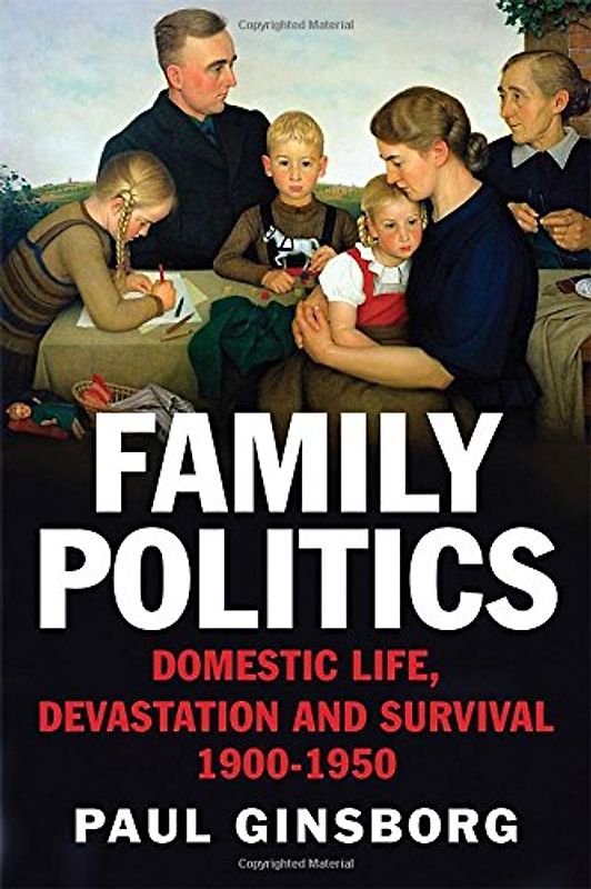 Family Politics: Domestic Life, Devastation and Survival, 1900-1950 - Ginsborg, Paul
