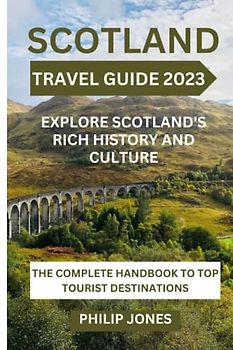 SCOTLAND TRAVEL GUIDE: EXPLORE SCOTLAND’S RICH HISTORY AND CULTURE.: The Complete Handbook to Top Tourist Destination.