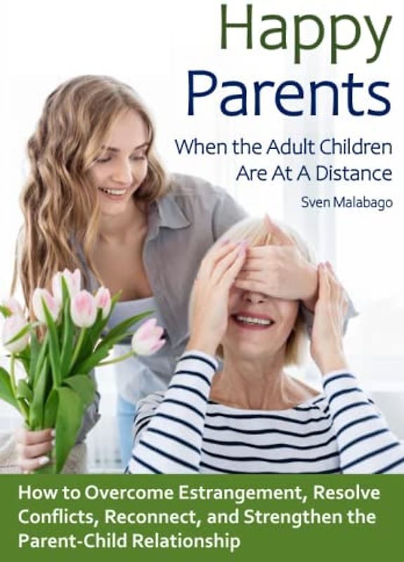 Happy Parents - When the Adult Children Are At A Distance: How to Overcome Estrangement, Resolve Conflicts, Reconnect, and Strengthen the Parent-Child Relationship