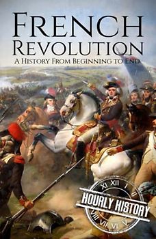 French Revolution: A History from Beginning to End