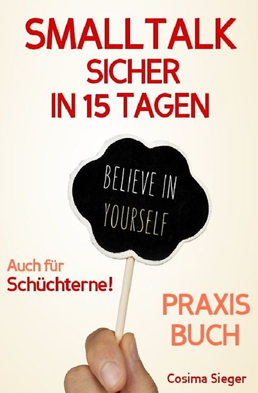 Smalltalk: SMALLTALK SICHER IN 15 TAGEN – DAS PRAXISPROGRAMM! Wie Sie in 15 Tagen sicher und einfach Smalltalk führen, Schüchternheit überwinden, mühelos Kontakte knüpfen und überall einen guten Eindruck hinterlassen