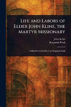 Life and Labors of Elder John Kline, the Martyr Missionary