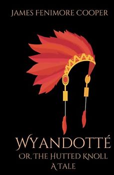 Wyandotté; Or, The Hutted Knoll: A Tale: A Historical Fiction Story Set During the Revolutionary War (Annotated)