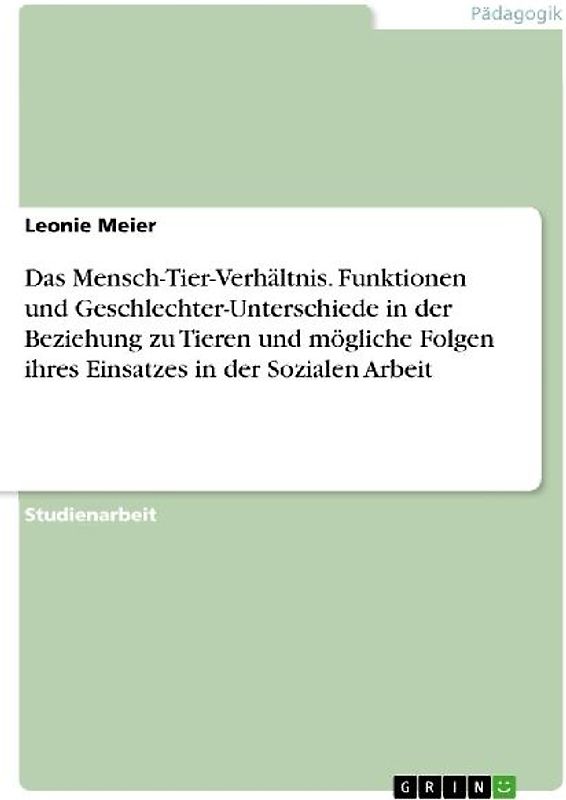 Das Mensch-Tier-Verhältnis. Funktionen und Geschlechter-Unterschiede in der Beziehung zu Tieren und mögliche Folgen ihres Einsatzes in der Sozialen Arbeit