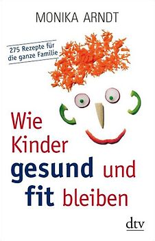 Wie Kinder gesund und fit bleiben. 275 Rezepte für die ganze Familie