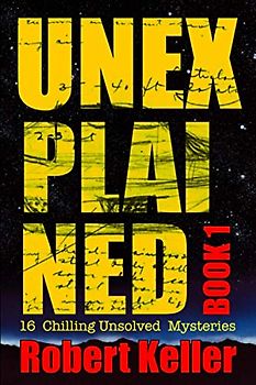 Unexplained Book 1: 16 Baffling Unsolved Mysteries