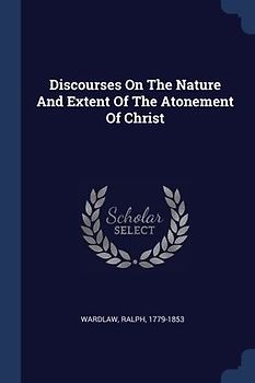 Discourses On The Nature And Extent Of The Atonement Of Christ