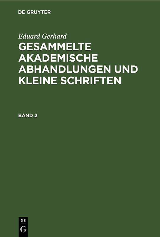 Eduard Gerhard: Gesammelte akademische Abhandlungen und kleine Schriften / Eduard Gerhard: Gesammelte akademische Abhandlungen und kleine Schriften. Band 2