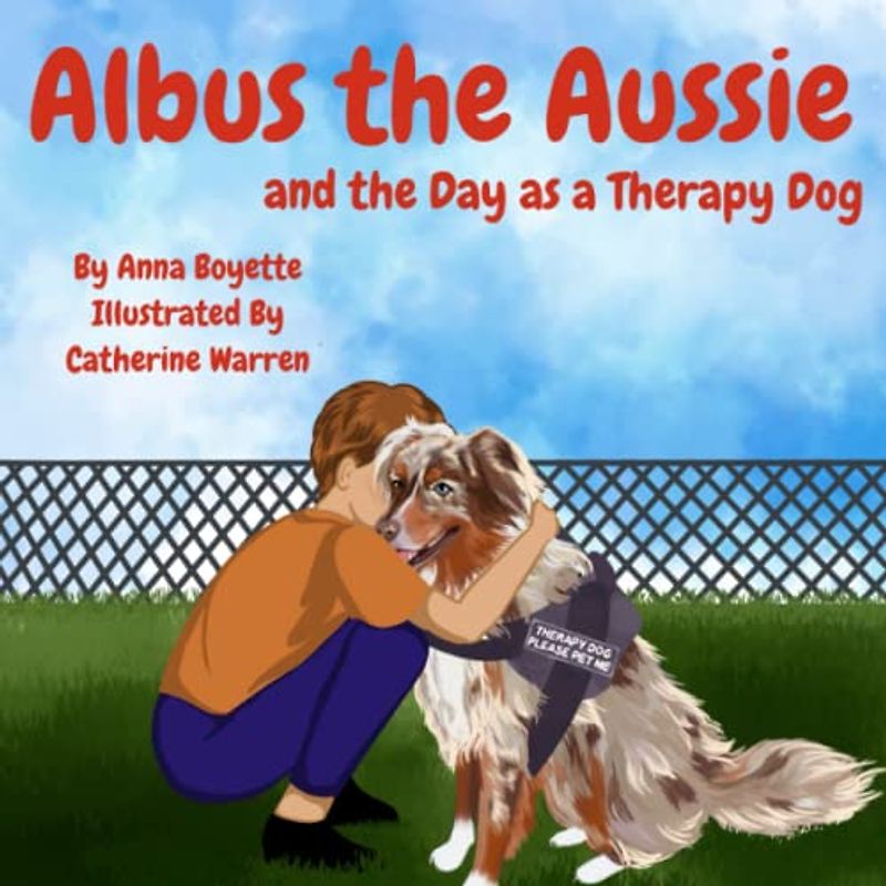 Albus the Aussie and the Day as a Therapy Dog: A children's book that focuses on how therapy dogs can help children with Autism