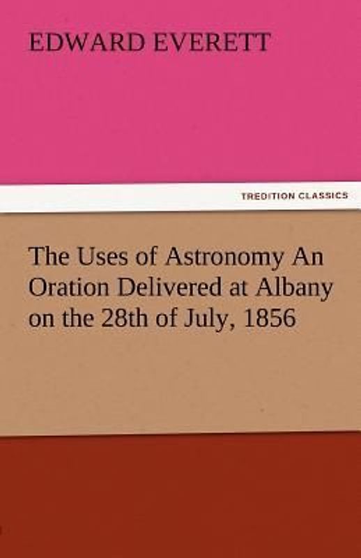 The Uses of Astronomy An Oration Delivered at Albany on the 28th of July, 1856