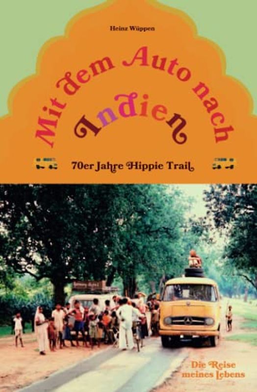 Mit dem Auto nach Indien - 70er Jahre Hippie Trail: Die Reise meines Lebens