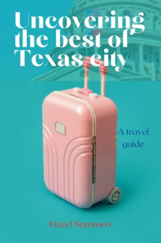 Uncovering the best of Texas city: A travel guide for Texas city. Exploring the attractions, discovering the history and culture of Texas city. (Travel, fun, adventure and city guides, Band 2)