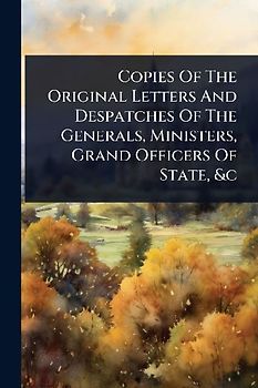 Copies Of The Original Letters And Despatches Of The Generals, Ministers, Grand Officers Of State, &c