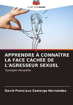 APPRENDRE À CONNAÎTRE LA FACE CACHÉE DE L'AGRESSEUR SEXUEL