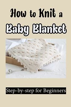 How to Knit a Baby Blanket: Step-by-step for Beginners: Knitting Smoothing Baby Blanket Patterns