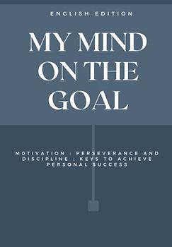 MY MIND ON THE GOAL, M OTIVATION : PERSEVERANCE AND DISCIPLINE : KEYS TO ACHIEVE PERSONAL SUCCESS (ENGLISH EDITION)