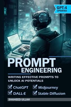 Prompt Engineering: Writing Effective Prompt to Unlock AI Potentials: Prompts for ChatGPT (GPT-4), DALL-E, Midjourney & Stable Diffusion