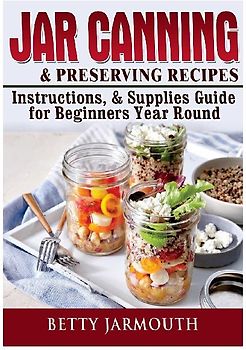 Jar Canning and Preserving Recipes, Instructions, & Supplies Guide for Beginners Year Round