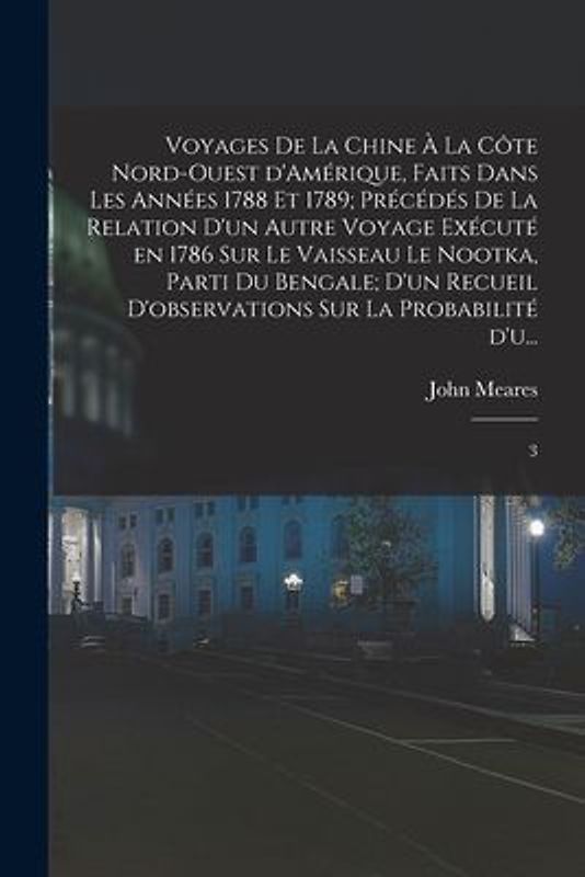 Voyages de la Chine à la côte nord-ouest d'Amérique, faits dans les années 1788 et 1789; précédés de la relation d'un autre voyage exécuté en 1786 sur