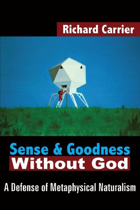 Sense and Goodness Without God: A Defense of Metaphysical Naturalism - Carrier, Richard