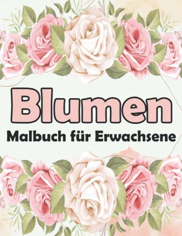 Blumen Malbuch Für Erwachsene: 40 Blumen Motive Zum Malen Und Entspannen | Entspannung Ausmalbuch Mit Blumen & Pflanzen