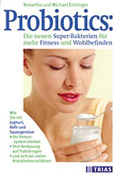 Probiotics: Die neuen Super-Bakterien für mehr Fitness und Wohlbefinden. Wie Sie mit Joghurt, Kefir und Sauergemüse Ihr Immunsystem stärken, Ihre Verdauung auf Trab bringen und sich vor vielen Krankheiten schützen