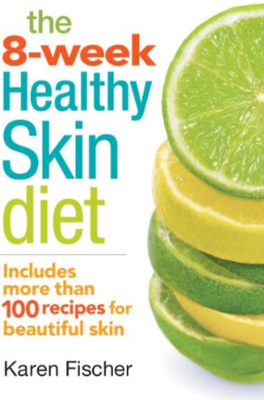 The 8-Week Healthy Skin Diet: Includes More Than 100 Recipes for Beautiful Skin