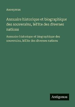 Annuaire historique et biographique des souverains, lél¿ite des diverses nations