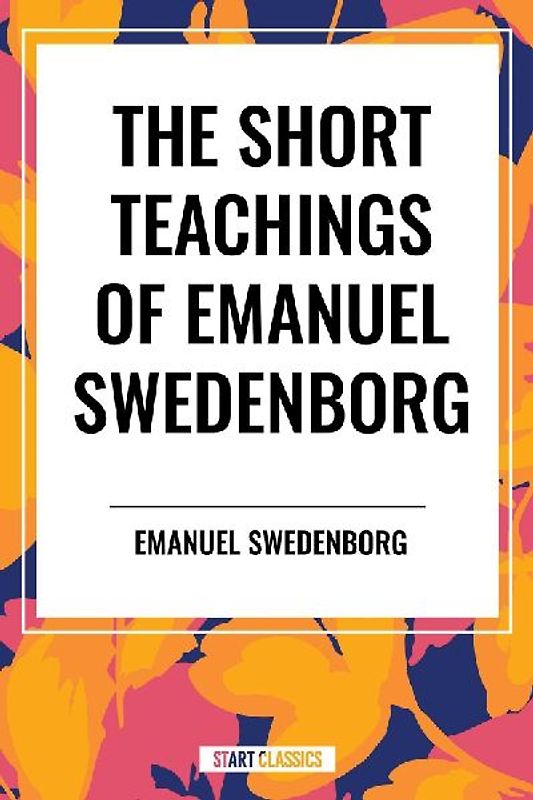 Short Teachings of Emanuel Swedenborg: White Horse, Brief Exposition, de Verbo, God the Savior, Interaction of the Soul and Body