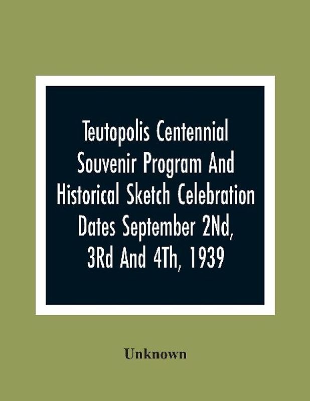 Teutopolis Centennial Souvenir Program And Historical Sketch Celebration Dates September 2Nd, 3Rd And 4Th, 1939