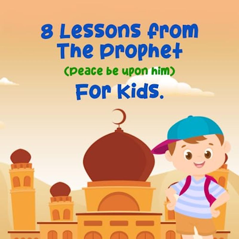 8 Islamic Lessons from the Prophet (peace be upon him): (Islamic Books for Kids)