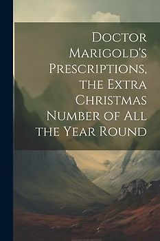 Doctor Marigold's Prescriptions, the Extra Christmas Number of All the Year Round