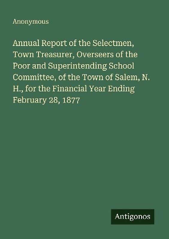 Annual Report of the Selectmen, Town Treasurer, Overseers of the Poor and Superintending School Committee, of the Town of Salem, N. H., for the Financial Year Ending February 28, 1877