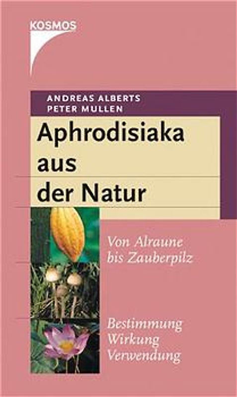 Aphrodisiaka aus der Natur. Von Alraune bis Zauberpilz, Bestimmung, Wirkung, Verwendung
