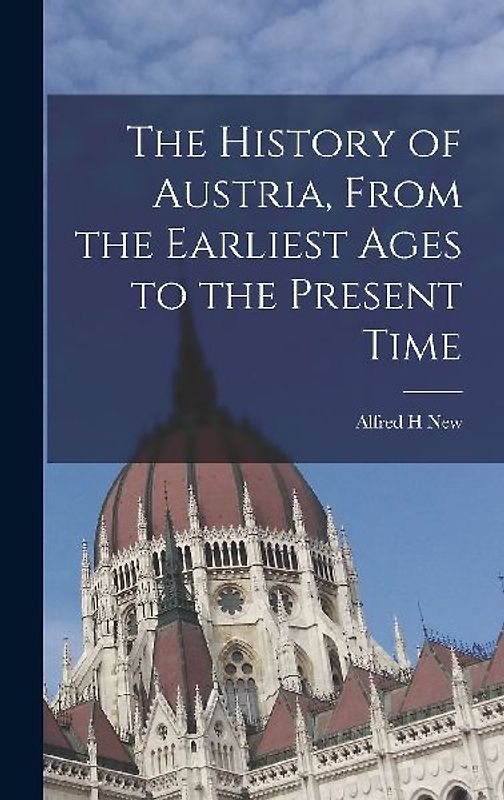 The History of Austria, From the Earliest Ages to the Present Time
