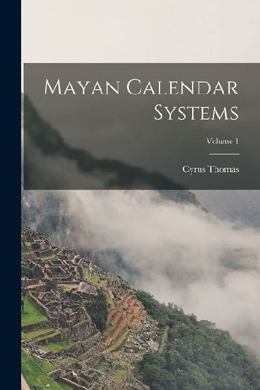Mayan Calendar Systems; Volume 1