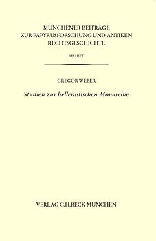 Münchener Beiträge zur Papyrusforschung und antiken Rechtsgeschichte / Münchener Beiträge zur Papyrusforschung Heft 123: Studien zur hellenistischen Monarchie