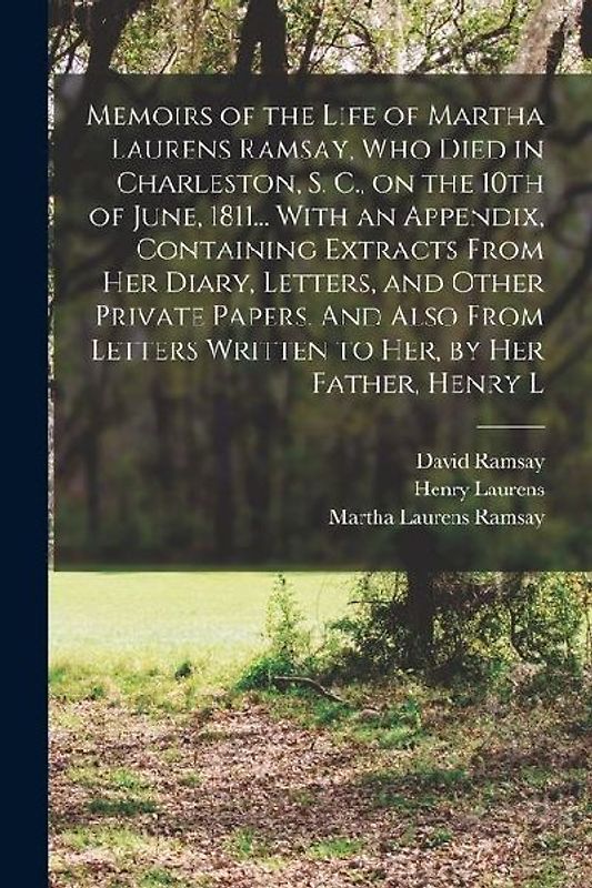 Memoirs of the Life of Martha Laurens Ramsay, who Died in Charleston, S. C., on the 10th of June, 1811... With an Appendix, Containing Extracts From h