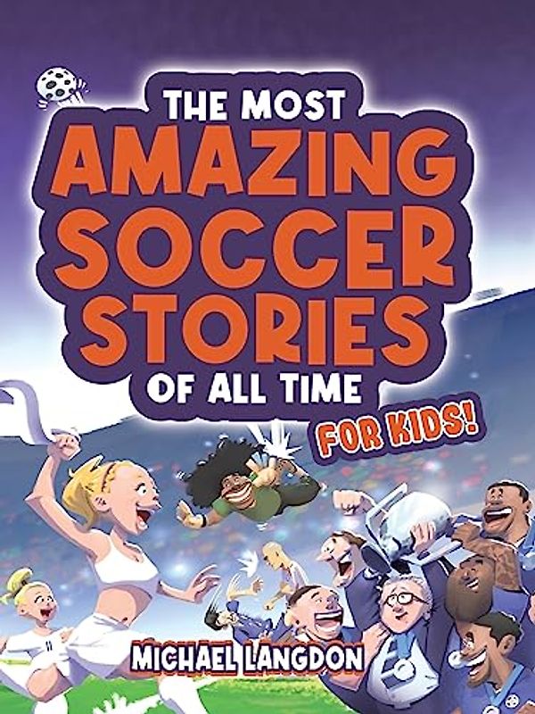 The Most Amazing Football Stories of All Time - For Kids!: The Beautiful Game