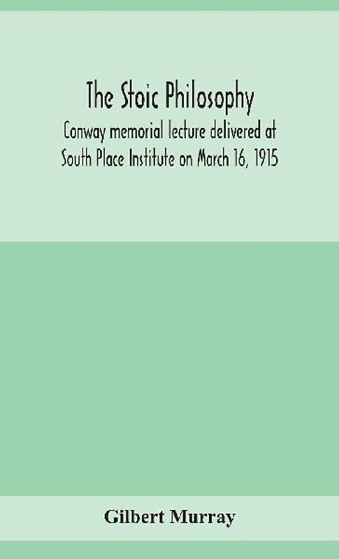 The stoic philosophy; Conway memorial lecture delivered at South Place Institute on March 16, 1915