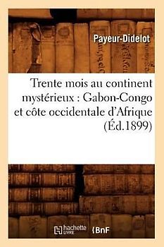 Trente Mois Au Continent Mystérieux: Gabon-Congo Et Côte Occidentale d'Afrique (Éd.1899)