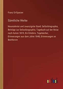 Sämtliche Werke: Neunzehnter und zwanzigster Band: Selbstbiographie, Beiträge zur Selbstbiographie, Tagebuch auf der Reise nach Italien 1819, Ein ... aus dem Jahre 1848, Erinnerungen an Beethoven