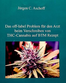 Das off-label/no-label Problem für den Arzt beim Verschreiben von Cannabis auf BTM-Rezept in Hinblick auf mögliche haftungs-, berufs- und strafrechtliche Aspekte.