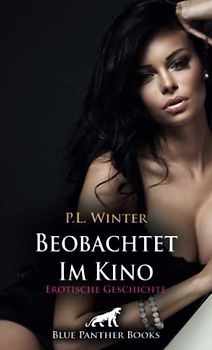 Beobachtet - Im Kino | Erotische Geschichte + 2 weitere Geschichten: Die Sitznachbarn machen mit! (Love, Passion & Sex)