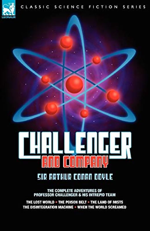 Challenger & Company: The Complete Adventures of Professor Challenger and His Intrepid Team-The Lost World, the Poison Belt, the Land of MIS (Leonaur Classic Science Fiction)
